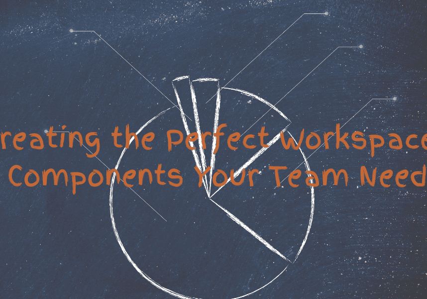 Creating the Perfect Workspace: 6 Components Your Team Needs